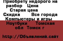 Приобрету недорого на разбор › Цена ­ 1 000 › Старая цена ­ 500 › Скидка ­ 5 - Все города Компьютеры и игры » Ноутбуки   . Томская обл.,Томск г.